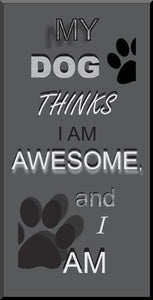My Dog Thinks I am Awesome and I Am - Decorative plaque mounted wall art.